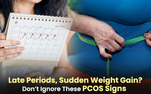 Late Periods, Sudden Weight Gain? Don’t Ignore These PCOS Signs